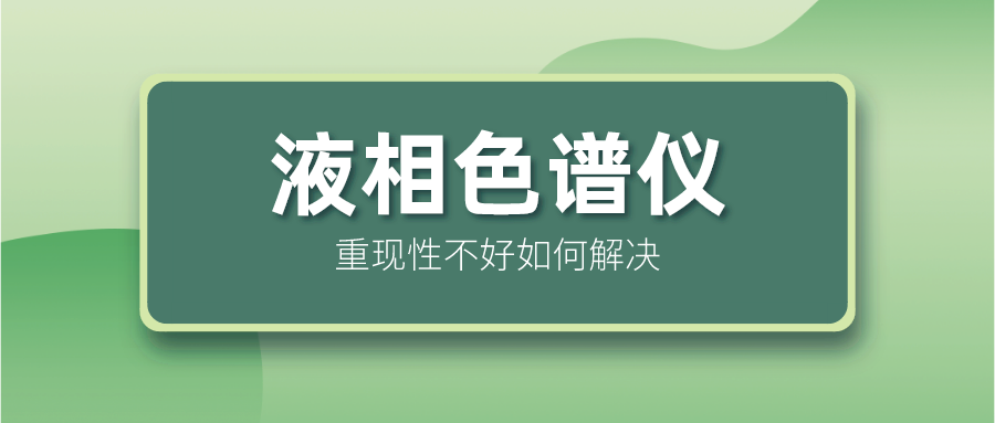 液相色譜儀重現(xiàn)性不好怎么解決？