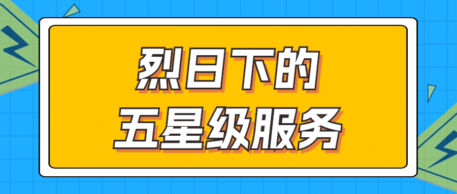 烈日下的五星級服務 | 輾轉(zhuǎn)四地奔波1000多公里，為客戶送上星級服務！